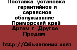 Поставка, установка, гарантийное и сервисное обслуживание. - Приморский край, Артем г. Другое » Продам   